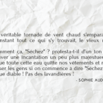 Citation du livre "Tara Duncan" écrit par Sophie Auduoin Mamikonian : "- Séchez ! Pendant qu'une véritable tornade de vent chaud s'emparait du couloir et séchait en un instant tout ce qui s'y trouvait, le vieux mage fronça les sourcils. - "Séchez" ? Comment ça, "Séchez" ? protesta-t-il d'un ton offusqué. Tu ne pouvais pas trouver une incantation un peu plus majestueuse ? Du genre : "Par le Sechus, que toute cette eau quitte nos vêtements et nous fasse beaux ?" Que vont penser les gens si on commence à dire "Séchez" ! Nous sommes des sortceliers que diable ! Pas des lavandières !"